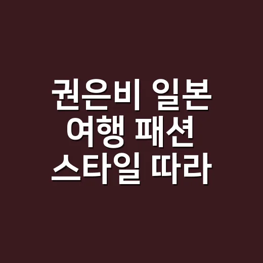권은비 일본 여행 패션 스타일 따라 입고 네일 컬러까지 맞춰봤더니 - 요약