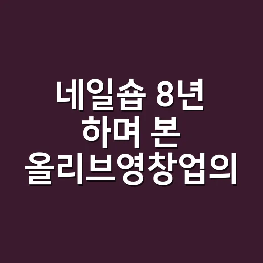 네일숍 8년 하며 본 올리브영창업의 진짜 무게 - 요약