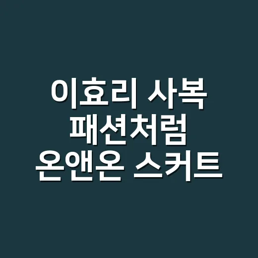 이효리 사복 패션처럼 온앤온 스커트 입어봤더니, 손끝까지 분위기가 달라졌어요 - 요약