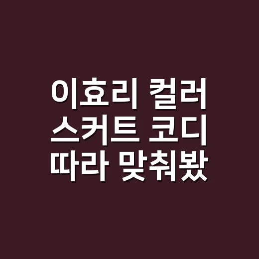 이효리 컬러 스커트 코디 따라 맞춰봤더니 손끝 색까지 달라 보인 이야기 - 요약