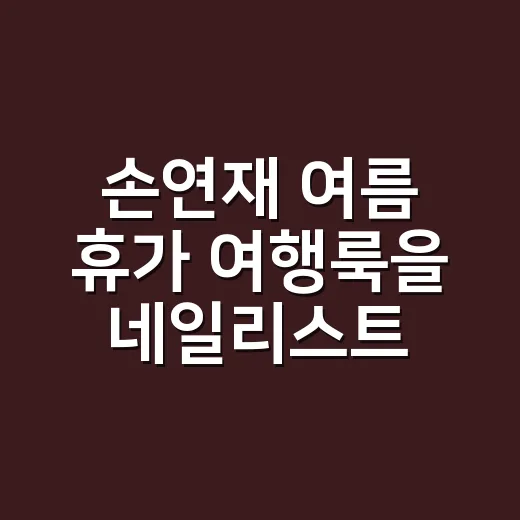 손연재 여름 휴가 여행룩을 네일리스트 눈으로 따라 입어봤더니 - 요약