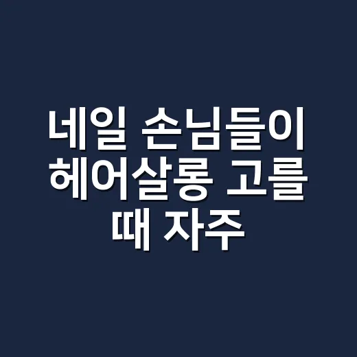 네일 손님들이 헤어살롱 고를 때 자주 후회하던 진짜 이야기 - 요약