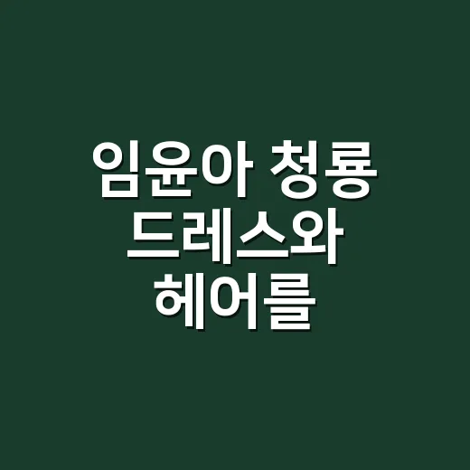 임윤아 청룡 드레스와 헤어를 손끝까지 맞춰봤더니 보인 것 - 요약