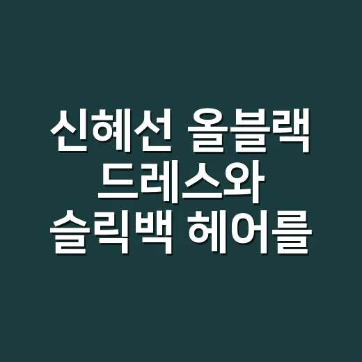 신혜선 올블랙 드레스와 슬릭백 헤어를 보고 손끝 컬러까지 떠올린 날 - 요약