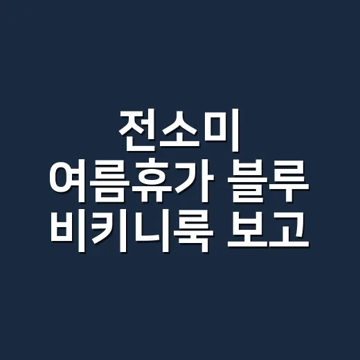 전소미 여름휴가 블루 비키니룩 보고 손끝 컬러까지 맞춰본 이야기 - 요약