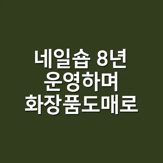 네일숍 8년 운영하며 화장품도매로 물건 들여와봤더니 달라진 것들 - 요약
