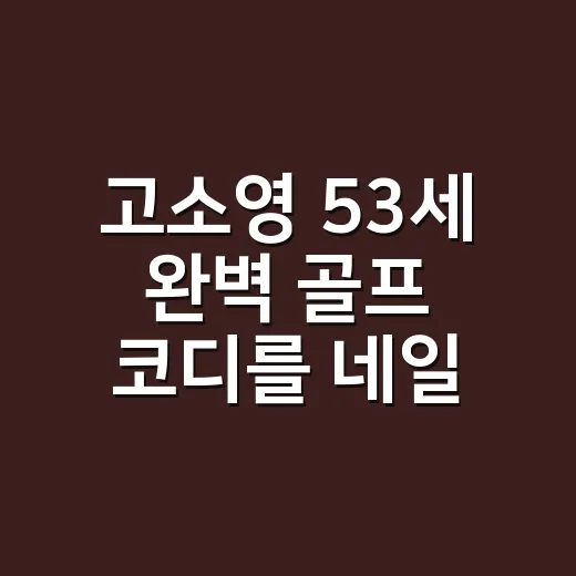 고소영 53세 완벽 골프 코디를 네일리스트 눈으로 봤더니, 손끝까지 계산된 이유 - 요약