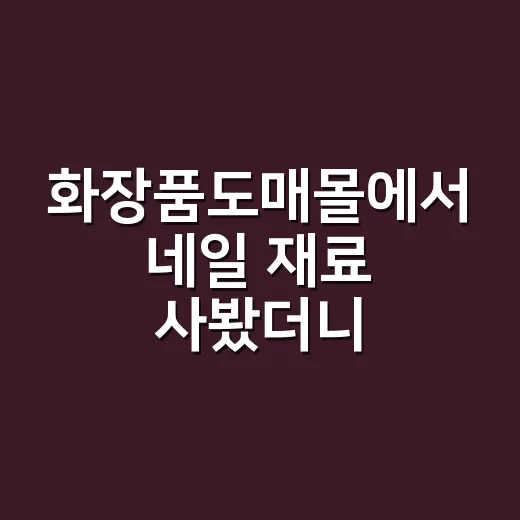 화장품도매몰에서 네일 재료 사봤더니, 싼 가격보다 먼저 보이는 것들 - 요약
