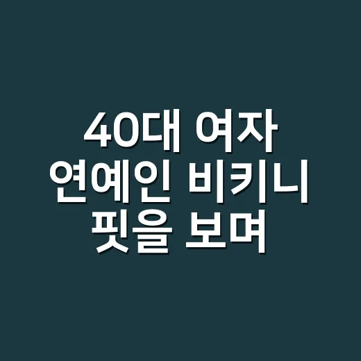 40대 여자 연예인 비키니 핏을 보며 손끝까지 관리해봤더니 느낀 진짜 차이 - 요약