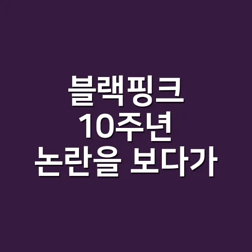 블랙핑크 10주년 논란을 보다가, 지수 디올 패션 사과 이야기까지 떠올린 날 - 요약