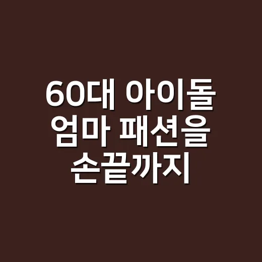 60대 아이돌 엄마 패션을 손끝까지 따라가봤더니, 힙함은 나이보다 디테일이더라 - 요약