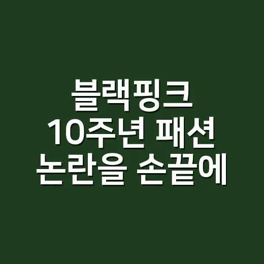블랙핑크 10주년 패션 논란을 손끝에서 보니, 오래 남는 건 따로 있더라 - 요약