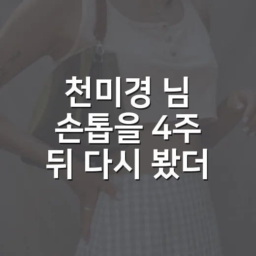 천미경 님 손톱을 4주 뒤 다시 봤더니, 오래 가는 네일은 시작부터 달랐다 - 요약