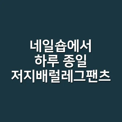 네일숍에서 하루 종일 저지배럴레그팬츠 입어봤더니 손끝까지 편해진 이야기 - 요약