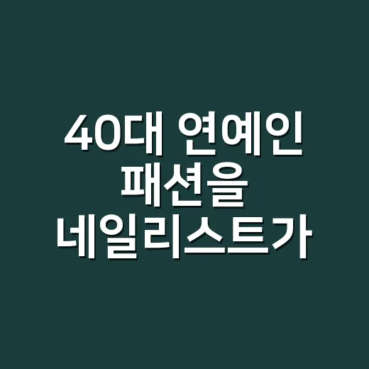 40대 연예인 패션을 네일리스트가 봤더니, 고윤정 압도한 분위기는 손끝에서 갈렸다 - 요약