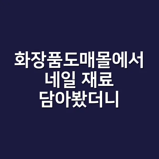 화장품도매몰에서 네일 재료 담아봤더니, 싸게 사는 것보다 먼저 보이는 것들 - 요약