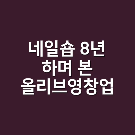 네일숍 8년 하며 본 올리브영창업, 손님 동선에서 보이던 진짜 이야기 - 요약