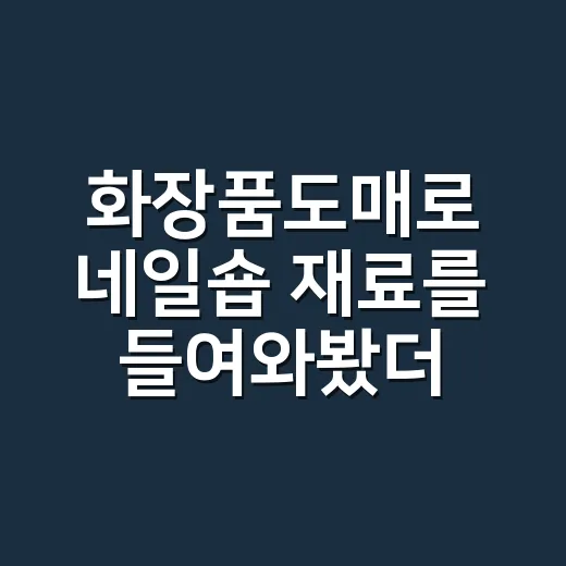 화장품도매로 네일숍 재료를 들여와봤더니 달라진 진짜 이야기 - 요약