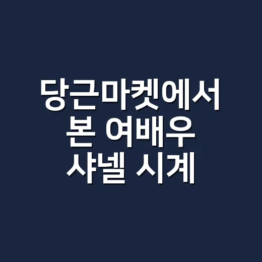 당근마켓에서 본 여배우 샤넬 시계, 진품인지 직접 따져본 이야기 - 요약
