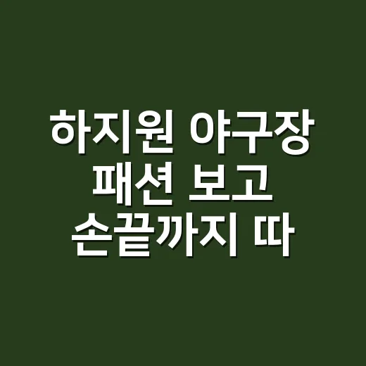 하지원 야구장 패션 보고 손끝까지 따라 다듬어본 이야기 - 요약