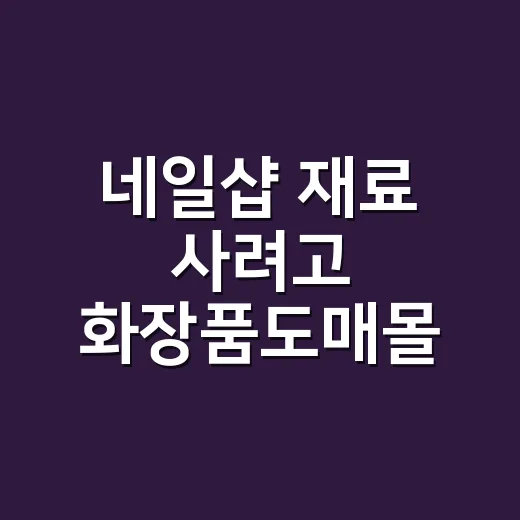 네일샵 재료 사려고 화장품도매몰 뒤져봤더니, 싸다고 다 이득은 아니었어요 - 요약