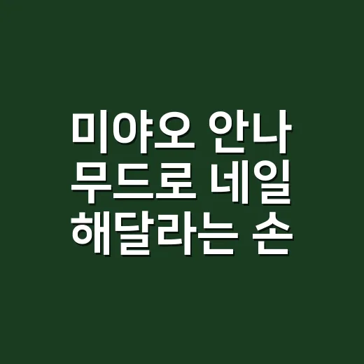 미야오 안나 무드로 네일 해달라는 손님들, 직접 맞춰보니 오래 가는 포인트가 달랐어요 - 요약