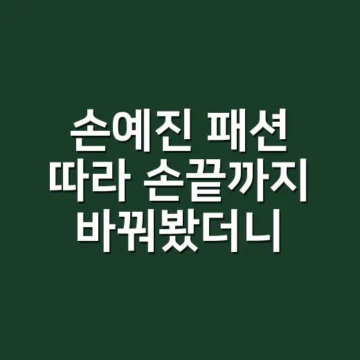 손예진 패션 따라 손끝까지 바꿔봤더니 보인 진짜 분위기 - 요약