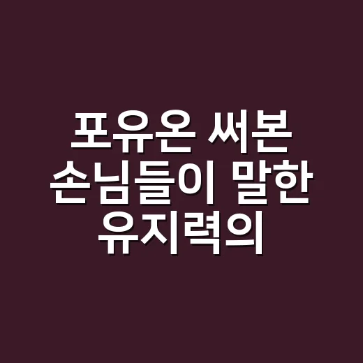 포유온 써본 손님들이 말한 유지력의 진짜 차이 - 요약
