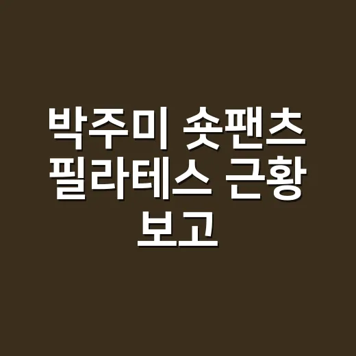 박주미 숏팬츠 필라테스 근황 보고, 샵에서 바로 떠오른 손끝 이야기 - 요약