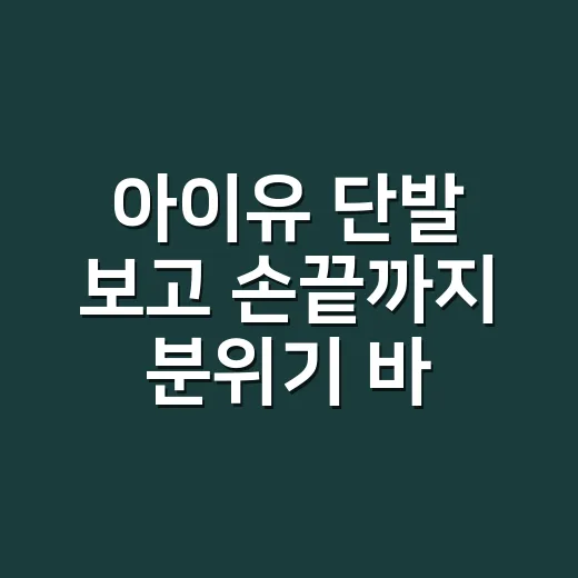 아이유 단발 보고 손끝까지 분위기 바꿔본 날 - 요약