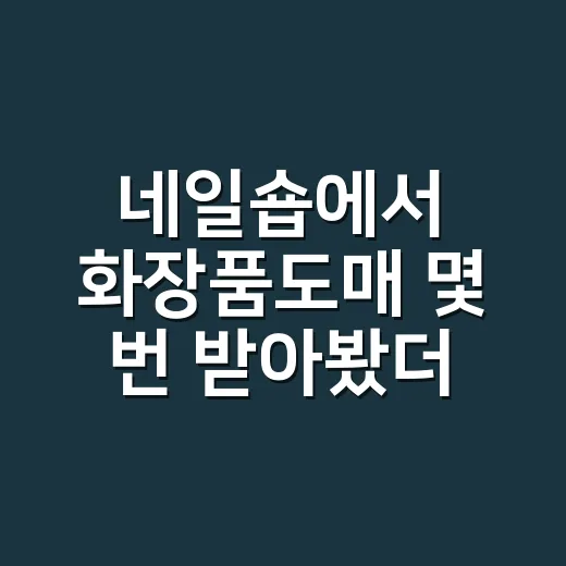 네일숍에서 화장품도매 몇 번 받아봤더니 보이던 진짜 차이 - 요약