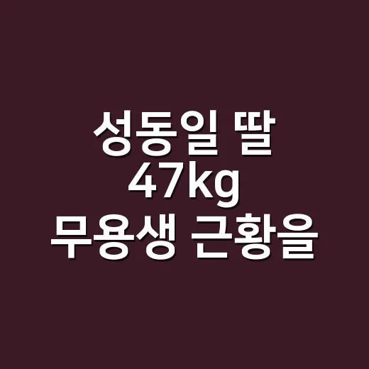 성동일 딸 47kg 무용생 근황을 보니, 손끝까지 달라지는 사람의 이야기 - 요약