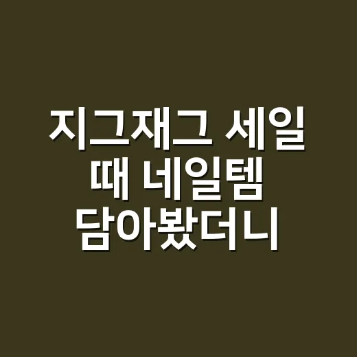 지그재그 세일 때 네일템 담아봤더니, 장바구니에서 살아남은 것들 - 요약