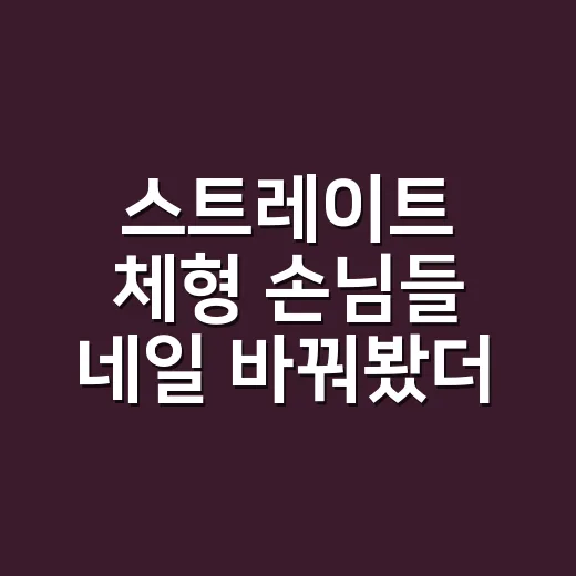 스트레이트 체형 손님들 네일 바꿔봤더니 분위기가 달라진 이야기 - 요약
