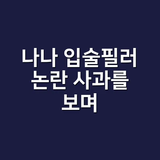 나나 입술필러 논란 사과를 보며, 시술보다 먼저 보이는 균형의 이야기 - 요약