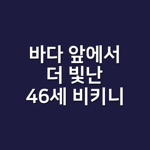 바다 앞에서 더 빛난 46세 비키니 룩, 손끝까지 챙겨보니 달랐던 이야기 - 요약