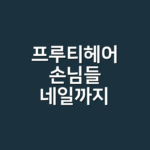 프루티헤어 손님들 네일까지 맞춰봤더니 손끝 분위기가 확 달라졌어요 - 요약