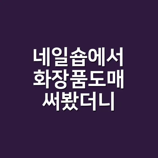 네일숍에서 화장품도매 써봤더니, 싸게 사는 것보다 더 중요했던 것들 - 요약