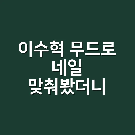 이수혁 무드로 네일 맞춰봤더니, 손끝이 조용히 세련돼졌다 - 요약