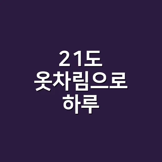 21도 옷차림으로 하루 보내봤더니, 손끝까지 편한 조합이 따로 있더라고요 - 요약