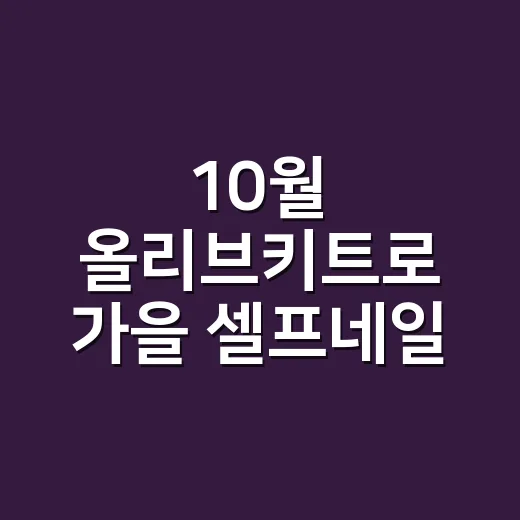 10월 올리브키트로 가을 셀프네일 해봤더니 손끝이 덜 지쳤어요 - 요약