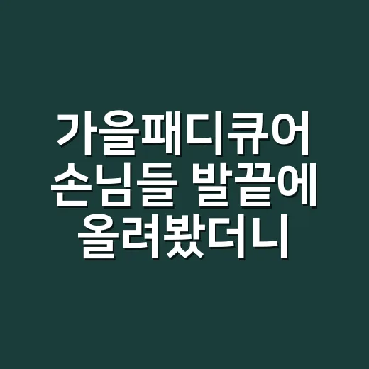 가을패디큐어 손님들 발끝에 올려봤더니 오래 남은 색은 달랐어요 - 요약