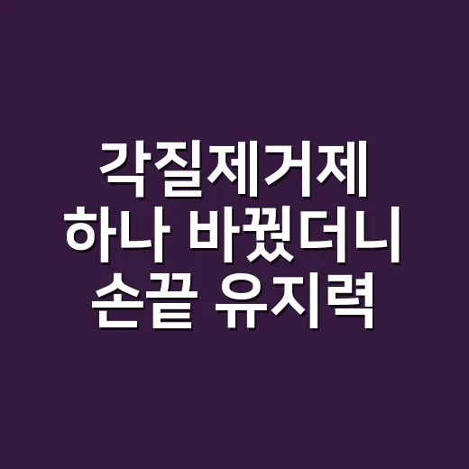 각질제거제 하나 바꿨더니 손끝 유지력이 달라진 이야기 - 요약