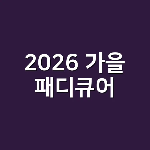 2026 가을 패디큐어, 샵에서 먼저 해본 색들이 조용히 예뻤던 이야기 - 요약