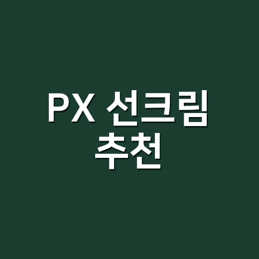PX 선크림 추천, 군마트에서 골라 써봤더니 손등부터 달라졌어요 - 요약