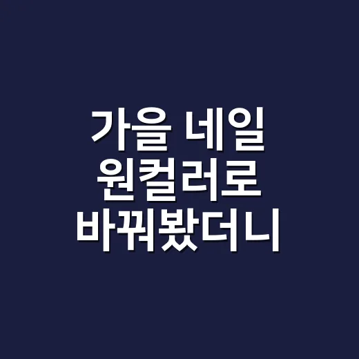가을 네일 원컬러로 바꿔봤더니 손끝 분위기가 달라졌어요 - 요약