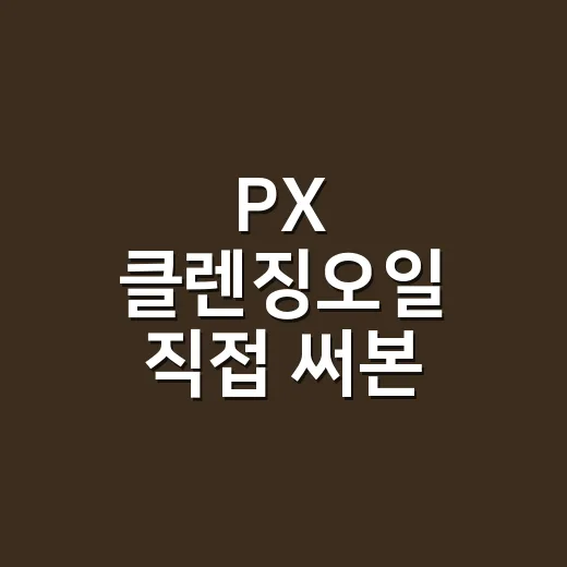 PX 클렌징오일 직접 써본 손끝 관찰기, 네일 유지력은 생각보다 여기서 갈렸어요 - 요약
