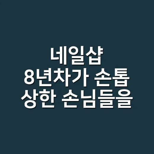 네일샵 8년차가 손톱 상한 손님들을 보며 바꾼 기준 - 요약