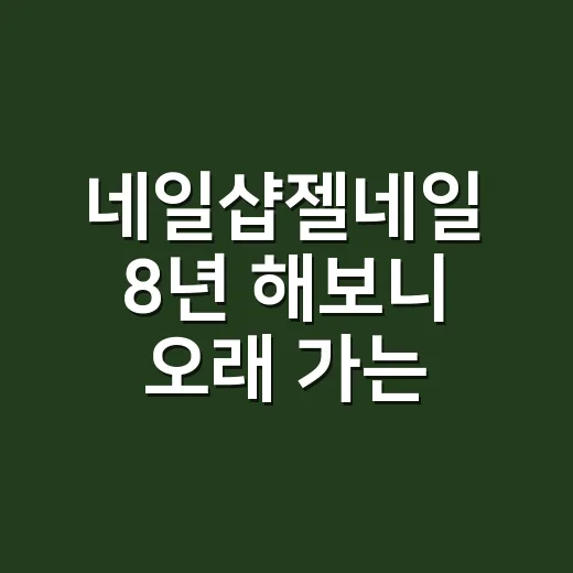 네일샵젤네일 8년 해보니 오래 가는 손끝은 시술 전부터 달랐어요 - 요약