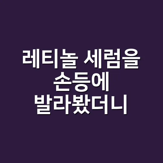 레티놀 세럼을 손등에 발라봤더니, 네일 손님들이 먼저 알아본 변화 - 요약